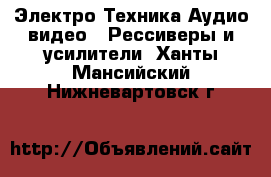 Электро-Техника Аудио-видео - Рессиверы и усилители. Ханты-Мансийский,Нижневартовск г.